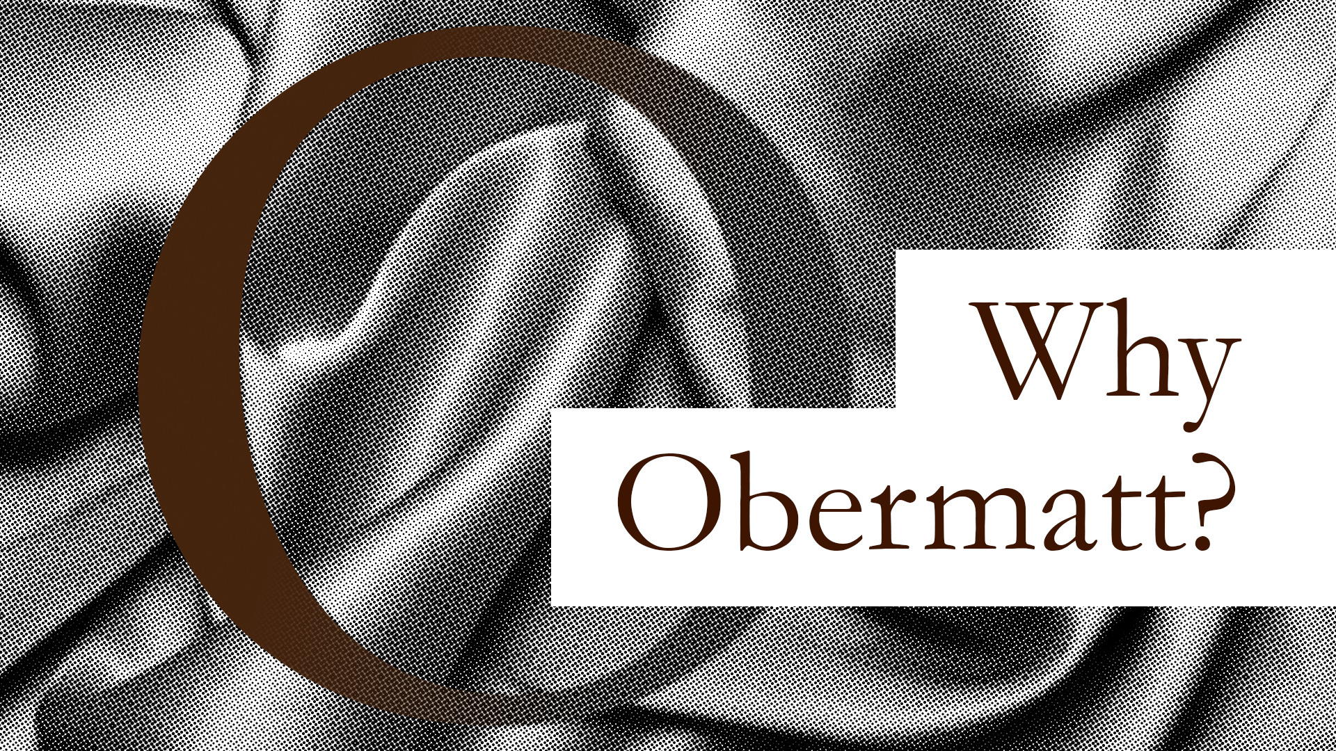 Why Obermatt? A retrospective, still true